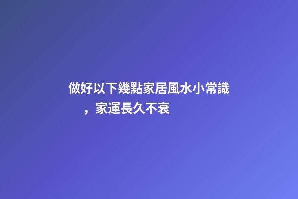 做好以下幾點家居風水小常識，家運長久不衰